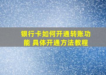 银行卡如何开通转账功能 具体开通方法教程